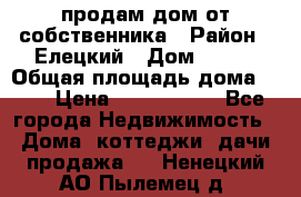 продам дом от собственника › Район ­ Елецкий › Дом ­ 112 › Общая площадь дома ­ 87 › Цена ­ 2 500 000 - Все города Недвижимость » Дома, коттеджи, дачи продажа   . Ненецкий АО,Пылемец д.